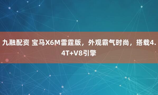 九融配资 宝马X6M雷霆版，外观霸气时尚，搭载4.4T+V8引擎