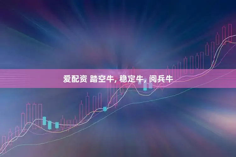爱配资 踏空牛, 稳定牛, 阅兵牛