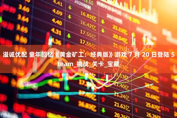 溢诚优配 童年回忆《黄金矿工：经典版》游戏 7 月 20 日登陆 Steam_挑战_关卡_宝藏