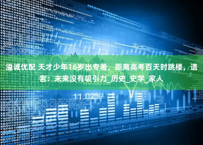 溢诚优配 天才少年16岁出专著，距离高考百天时跳楼，遗言：未来没有吸引力_历史_史学_家人