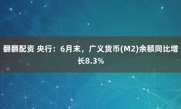 翻翻配资 央行：6月末，广义货币(M2)余额同比增长8.3%