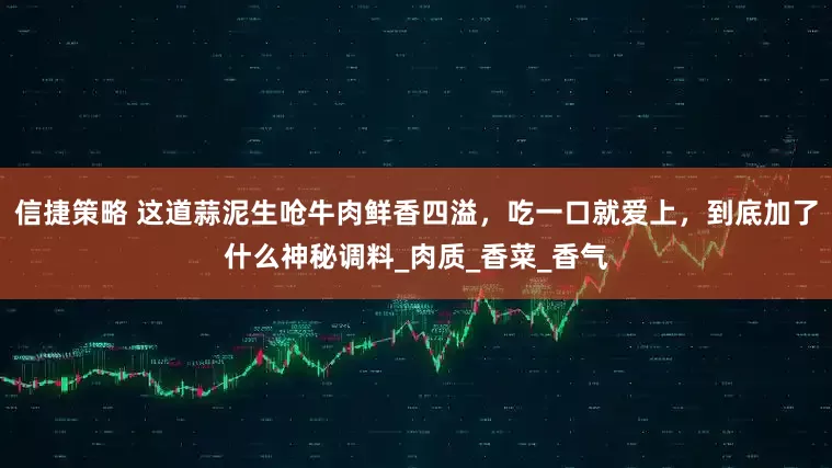 信捷策略 这道蒜泥生呛牛肉鲜香四溢，吃一口就爱上，到底加了什么神秘调料_肉质_香菜_香气