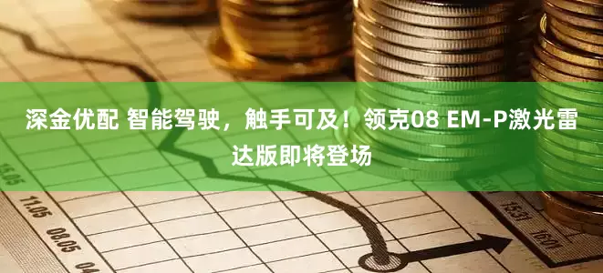深金优配 智能驾驶，触手可及！领克08 EM-P激光雷达版即将登场
