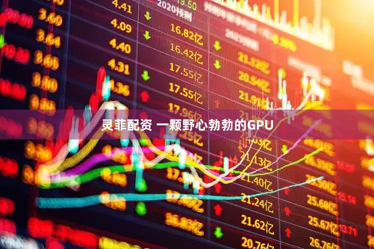灵菲配资 一颗野心勃勃的GPU