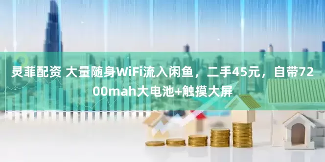 灵菲配资 大量随身WiFi流入闲鱼，二手45元，自带7200mah大电池+触摸大屏