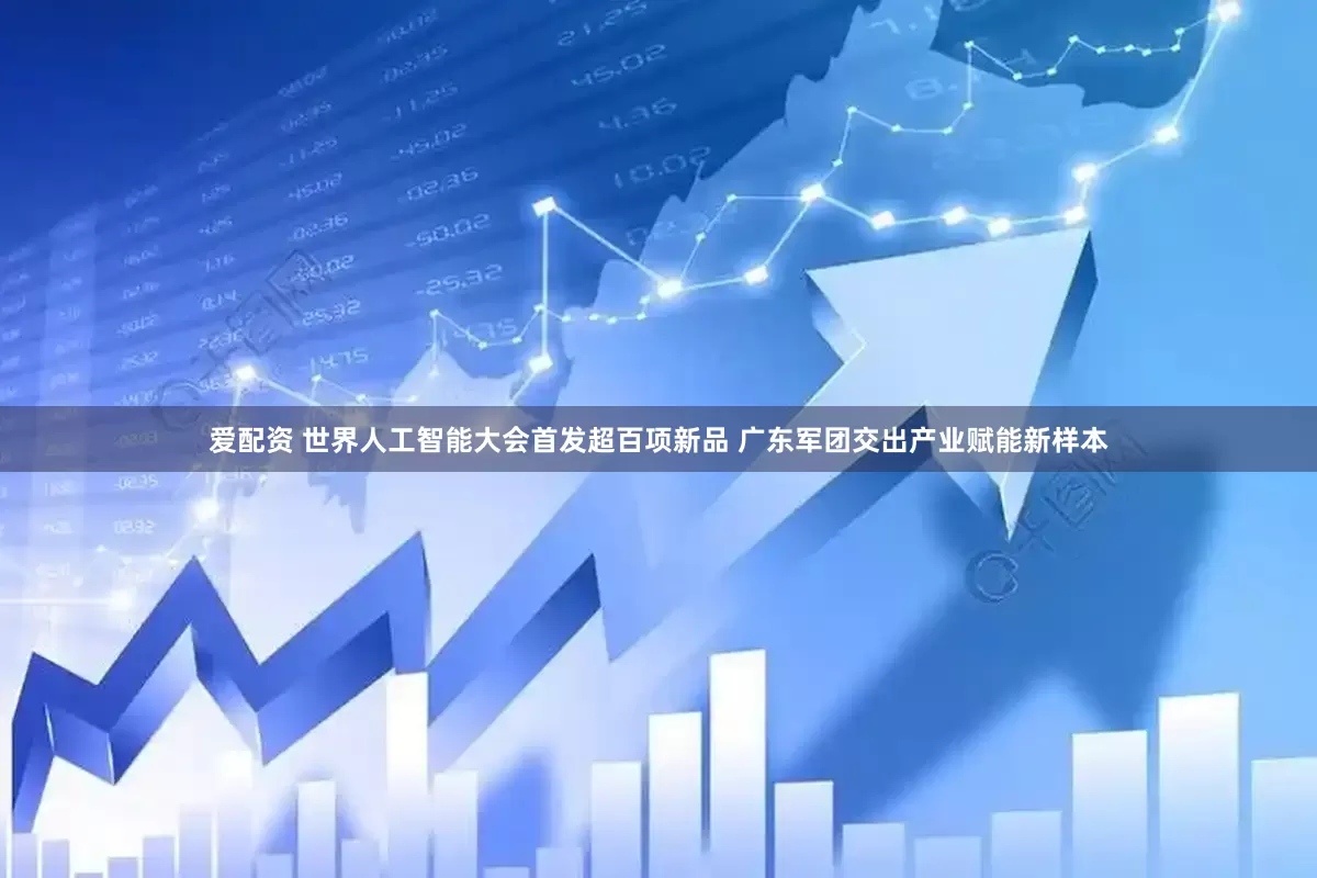 爱配资 世界人工智能大会首发超百项新品 广东军团交出产业赋能新样本