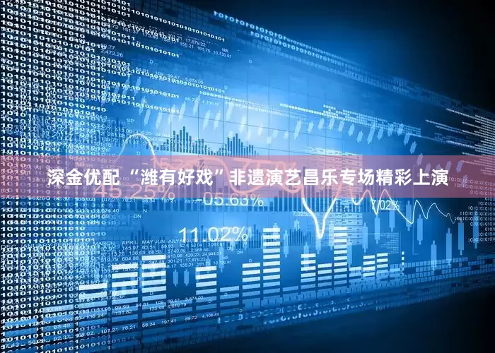 深金优配 “潍有好戏”非遗演艺昌乐专场精彩上演