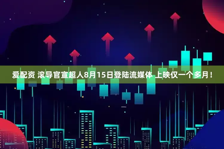 爱配资 滚导官宣超人8月15日登陆流媒体 上映仅一个多月！