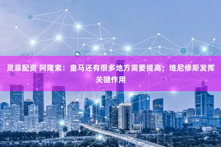 灵菲配资 阿隆索：皇马还有很多地方需要提高；维尼修斯发挥关键作用