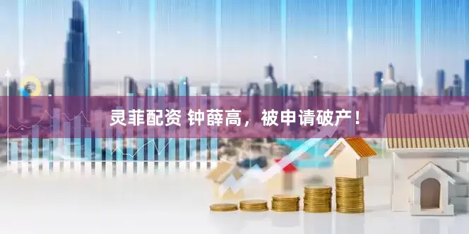 灵菲配资 钟薛高,被申请破产!