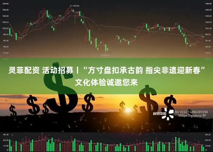 灵菲配资 活动招募丨“方寸盘扣承古韵 指尖非遗迎新春”文化体验诚邀您来